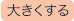 大きくする