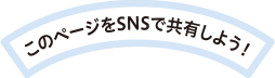 このページをSNSで共有しよう！
