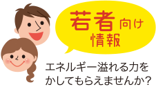 若者向け情報　エネルギー溢れる力をかしてもらえませんか？