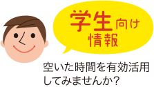 学生向け情報　空いた時間を有効活用してみませんか？